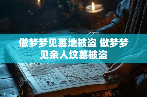 做梦梦见墓地被盗 做梦梦见亲人坟墓被盗