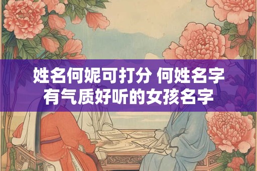 姓名何妮可打分 何姓名字有气质好听的女孩名字