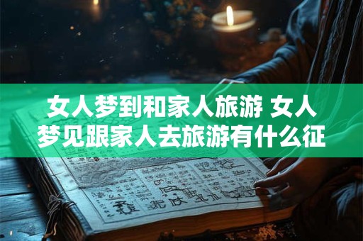 女人梦到和家人旅游 女人梦见跟家人去旅游有什么征兆