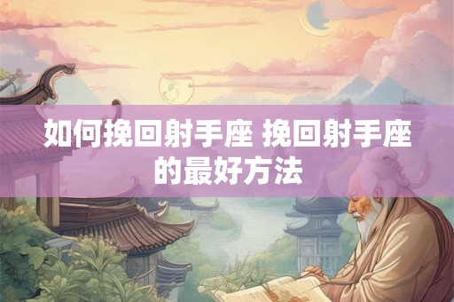 如何挽回射手座 挽回射手座的最好方法