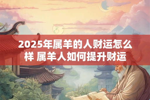 2025年属羊的人财运怎么样 属羊人如何提升财运