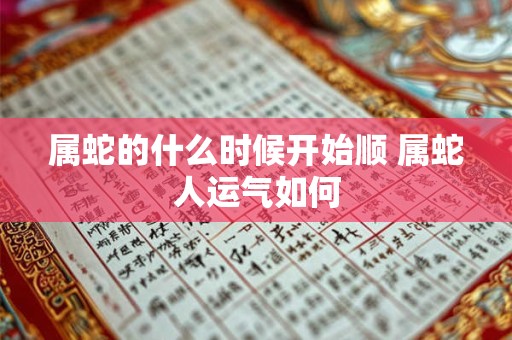 属蛇的什么时候开始顺 属蛇人运气如何