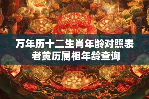 万年历十二生肖年龄对照表 老黄历属相年龄查询