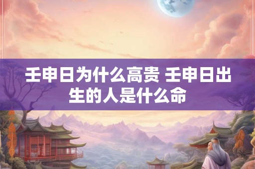 壬申日为什么高贵 壬申日出生的人是什么命