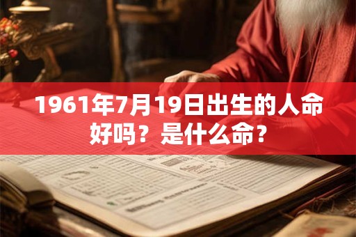 1961年7月19日出生的人命好吗？是什么命？
