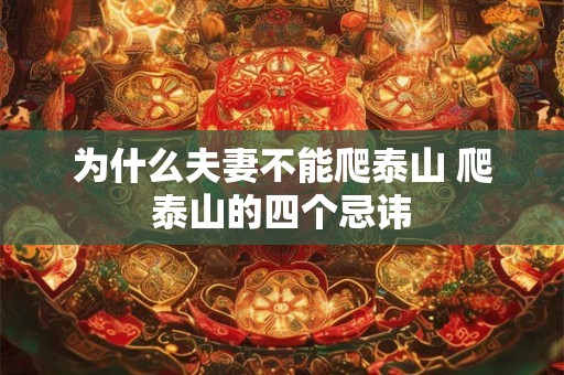 为什么夫妻不能爬泰山 爬泰山的四个忌讳