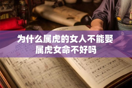 为什么属虎的女人不能娶 属虎女命不好吗