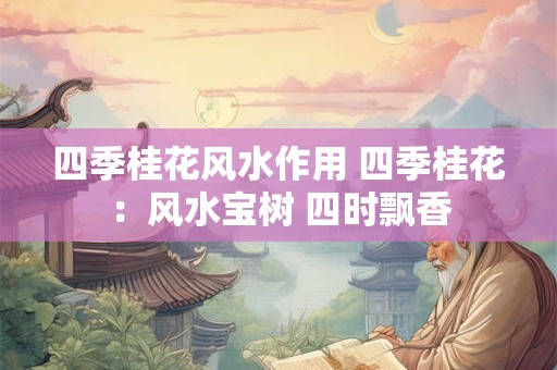 四季桂花风水作用 四季桂花：风水宝树 四时飘香