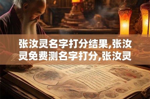 张汝灵名字打分结果,张汝灵免费测名字打分,张汝灵周易免费测名字打分