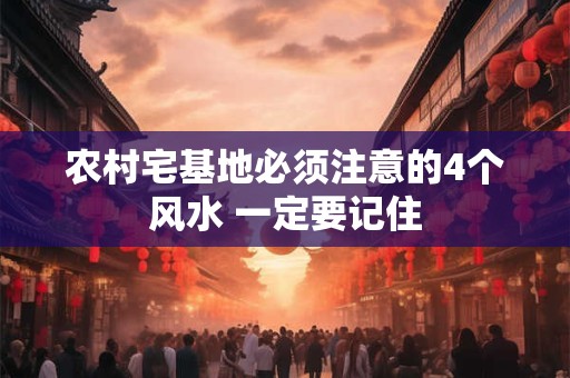 农村宅基地必须注意的4个风水 一定要记住