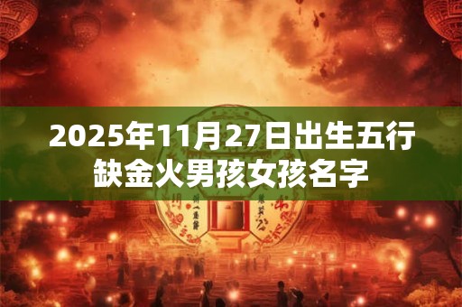 2025年11月27日出生五行缺金火男孩女孩名字