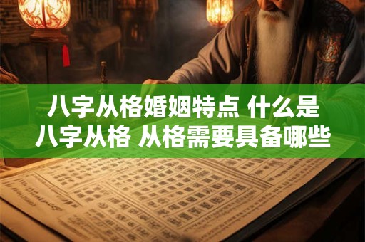 八字从格婚姻特点 什么是八字从格 从格需要具备哪些条件