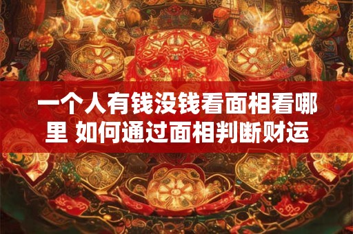 一个人有钱没钱看面相看哪里 如何通过面相判断财运