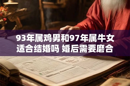 93年属鸡男和97年属牛女适合结婚吗 婚后需要磨合