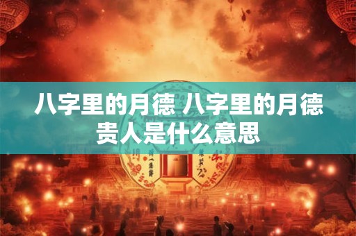 八字里的月德 八字里的月德贵人是什么意思