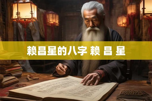 赖昌星的八字 赖 昌 星