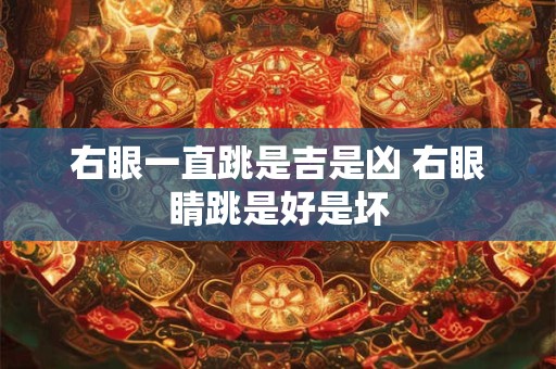 右眼一直跳是吉是凶 右眼睛跳是好是坏