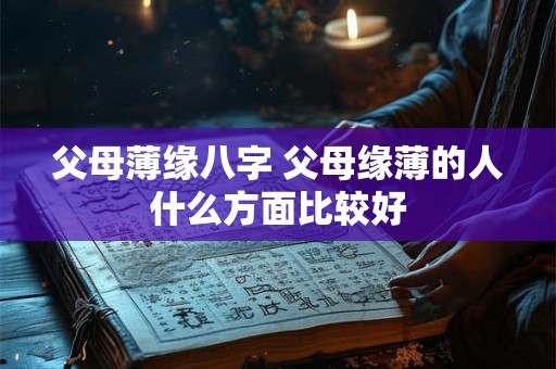 父母薄缘八字 父母缘薄的人什么方面比较好