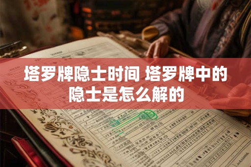 塔罗牌隐士时间 塔罗牌中的隐士是怎么解的