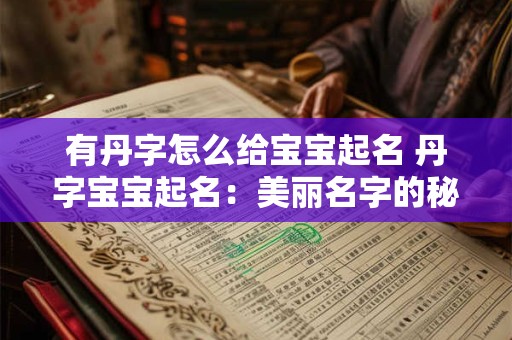 有丹字怎么给宝宝起名 丹字宝宝起名:美丽名字的秘密 有丹字怎么给宝宝起名 丹字宝宝起名:美丽名字的秘密