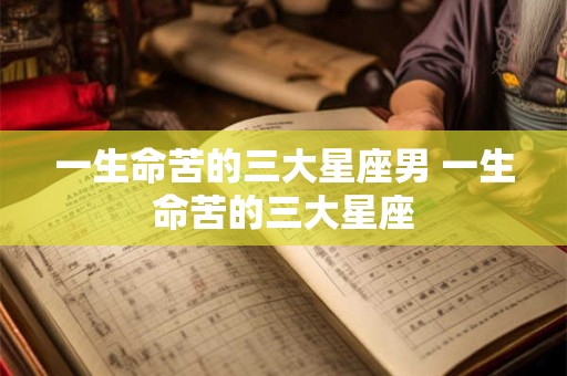 一生命苦的三大星座男 一生命苦的三大星座