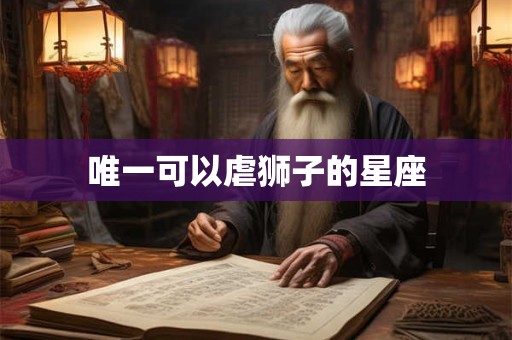 唯一可以虐狮子的星座