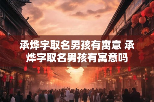 承烨字取名男孩有寓意 承烨字取名男孩有寓意吗