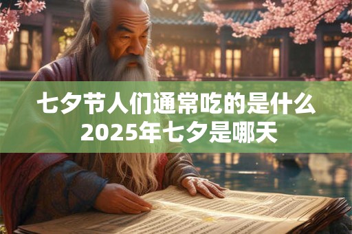 七夕节人们通常吃的是什么 2025年七夕是哪天