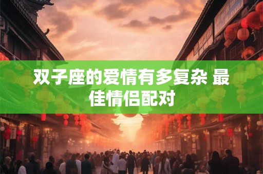 双子座的爱情有多复杂 最佳情侣配对