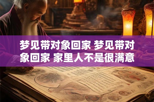 梦见带对象回家 梦见带对象回家 家里人不是很满意