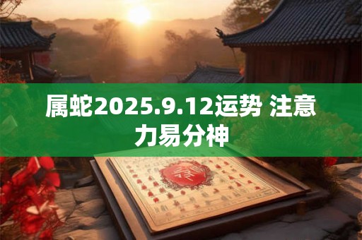 属蛇2025.9.12运势 注意力易分神