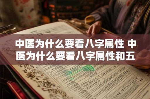 中医为什么要看八字属性 中医为什么要看八字属性和五行