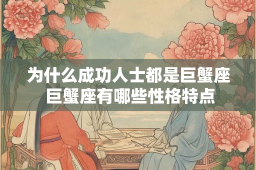 为什么成功人士都是巨蟹座 巨蟹座有哪些性格特点