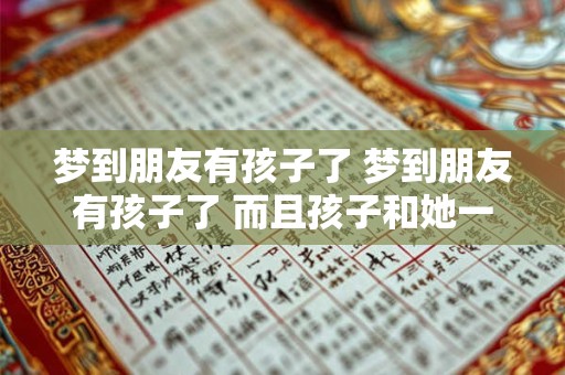 梦到朋友有孩子了 梦到朋友有孩子了 而且孩子和她一模一样