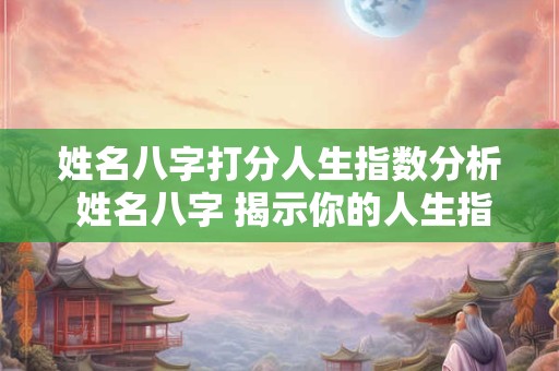 姓名八字打分人生指数分析 姓名八字 揭示你的人生指数！