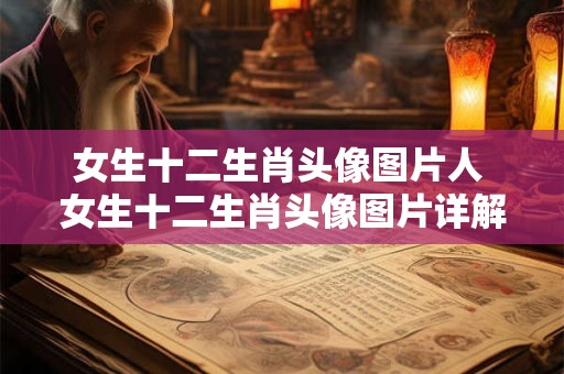 女生十二生肖头像图片人 女生十二生肖头像图片详解