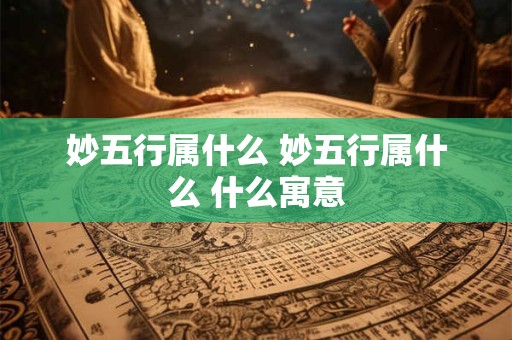 妙五行属什么 妙五行属什么 什么寓意