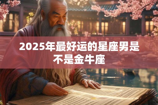 2026年最好运的星座男是不是金牛座