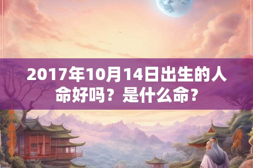 2017年10月14日出生的人命好吗？是什么命？