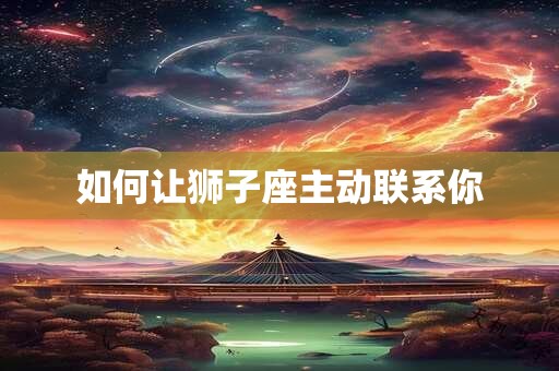 如何让狮子座主动联系你