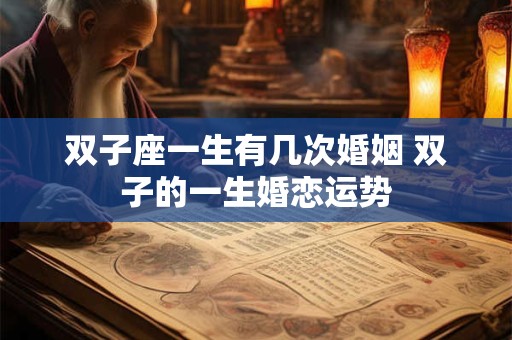 双子座一生有几次婚姻 双子的一生婚恋运势