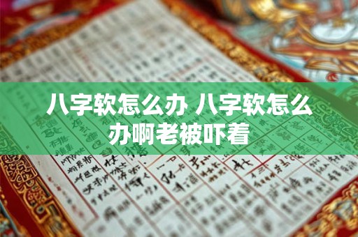 八字软怎么办 八字软怎么办啊老被吓着