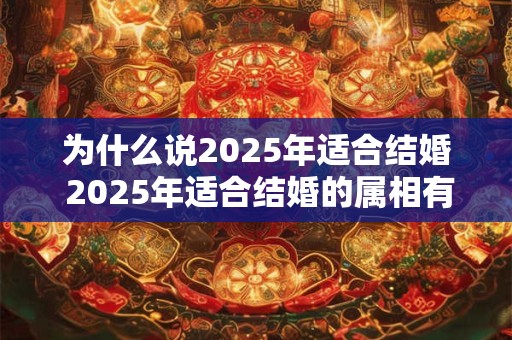 为什么说2025年适合结婚 2025年适合结婚的属相有谁