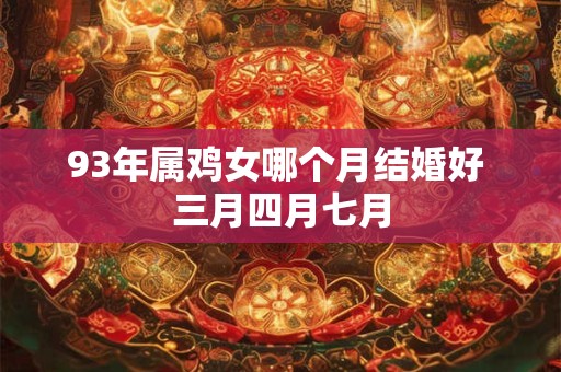 93年属鸡女哪个月结婚好 三月四月七月