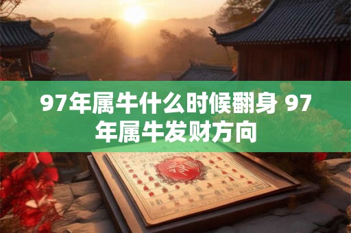 97年属牛什么时候翻身 97年属牛发财方向