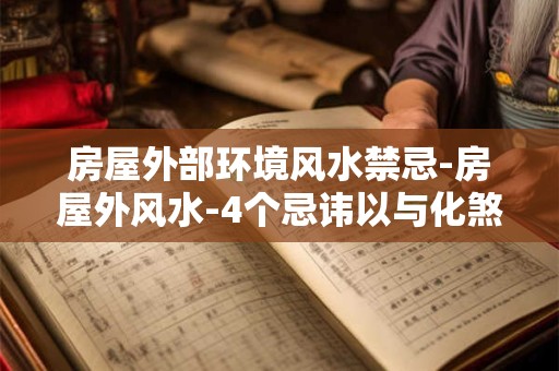 房屋外部环境风水禁忌-房屋外风水-4个忌讳以与化煞方法