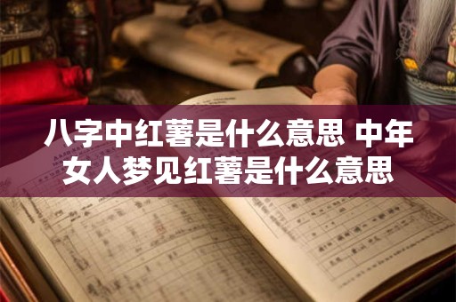 八字中红薯是什么意思 中年女人梦见红薯是什么意思