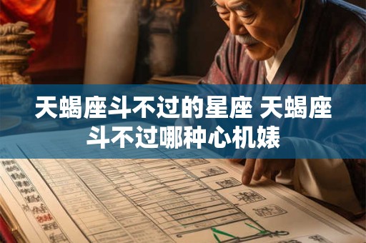 天蝎座斗不过的星座 天蝎座斗不过哪种心机婊