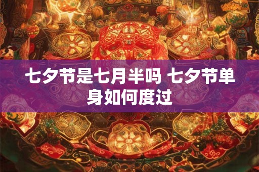 七夕节是七月半吗 七夕节单身如何度过