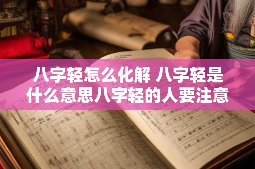 八字轻怎么化解 八字轻是什么意思八字轻的人要注意什么
